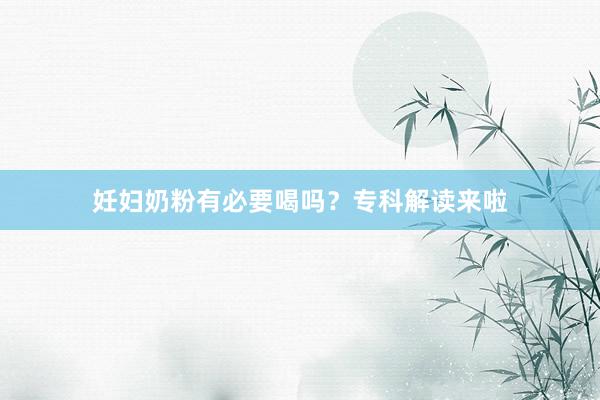 妊妇奶粉有必要喝吗？专科解读来啦