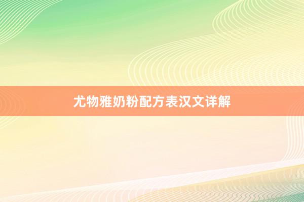 尤物雅奶粉配方表汉文详解