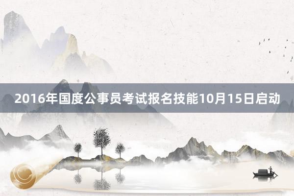 2016年国度公事员考试报名技能10月15日启动