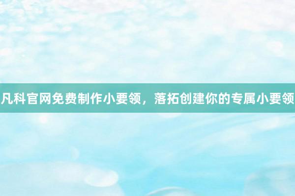 凡科官网免费制作小要领，落拓创建你的专属小要领