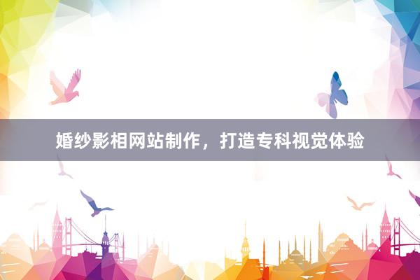 婚纱影相网站制作，打造专科视觉体验