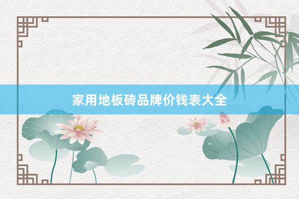 家用地板砖品牌价钱表大全