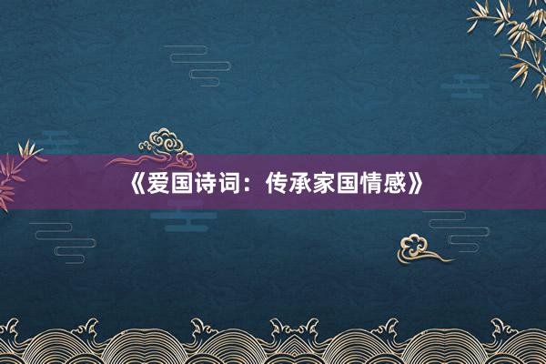 《爱国诗词：传承家国情感》