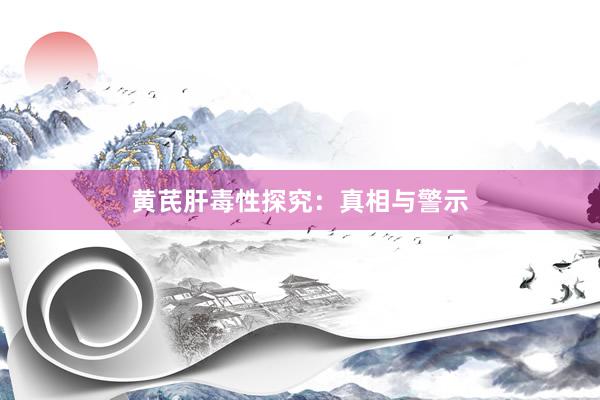 黄芪肝毒性探究：真相与警示