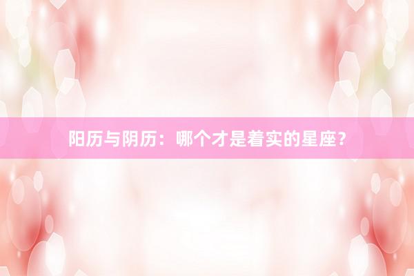 阳历与阴历：哪个才是着实的星座？