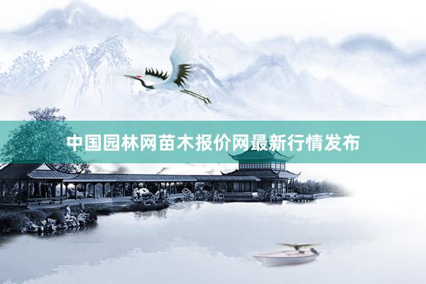 中国园林网苗木报价网最新行情发布
