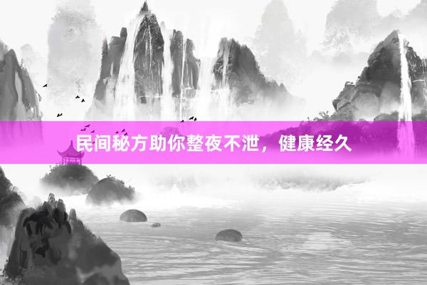 民间秘方助你整夜不泄，健康经久